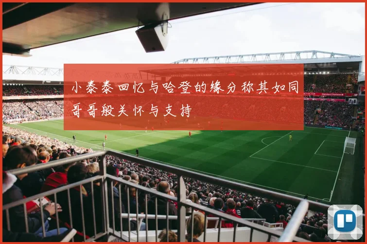 小泰泰回忆与哈登的缘分称其如同哥哥般关怀与支持