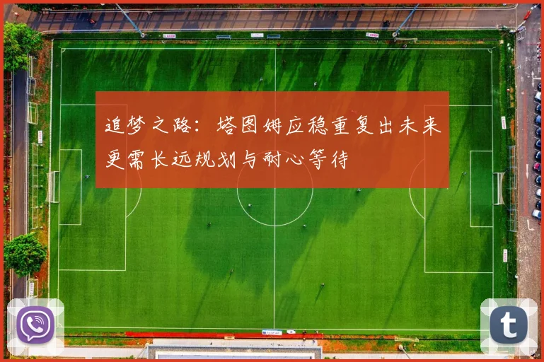 追梦之路：塔图姆应稳重复出未来更需长远规划与耐心等待