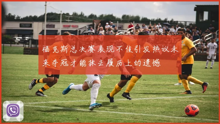 福克斯总决赛表现不佳引发热议未来夺冠才能抹去履历上的遗憾