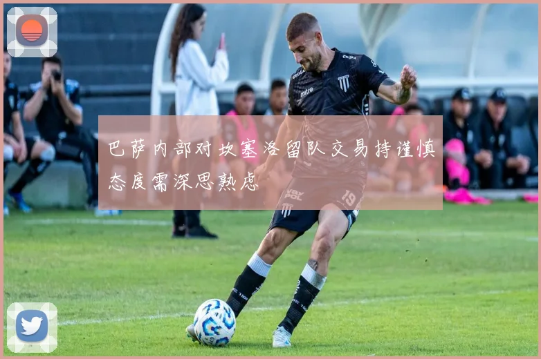 巴萨内部对坎塞洛留队交易持谨慎态度需深思熟虑