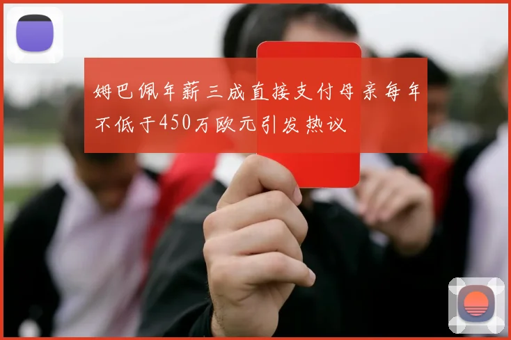 姆巴佩年薪三成直接支付母亲每年不低于450万欧元引发热议