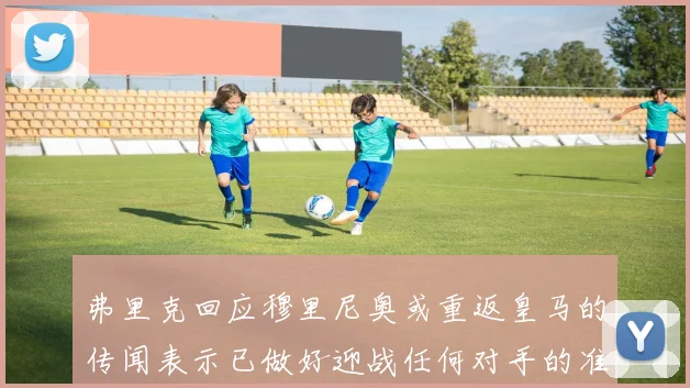 弗里克回应穆里尼奥或重返皇马的传闻表示已做好迎战任何对手的准备
