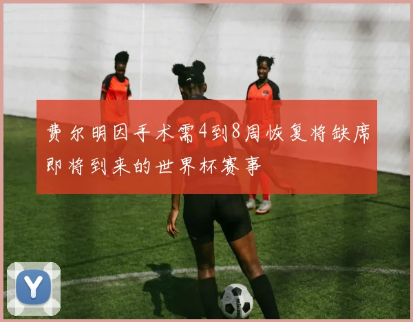 费尔明因手术需4到8周恢复将缺席即将到来的世界杯赛事