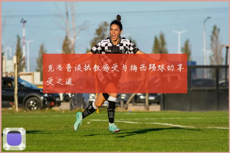 克洛普谈执教感受与梅西踢球的享受之道