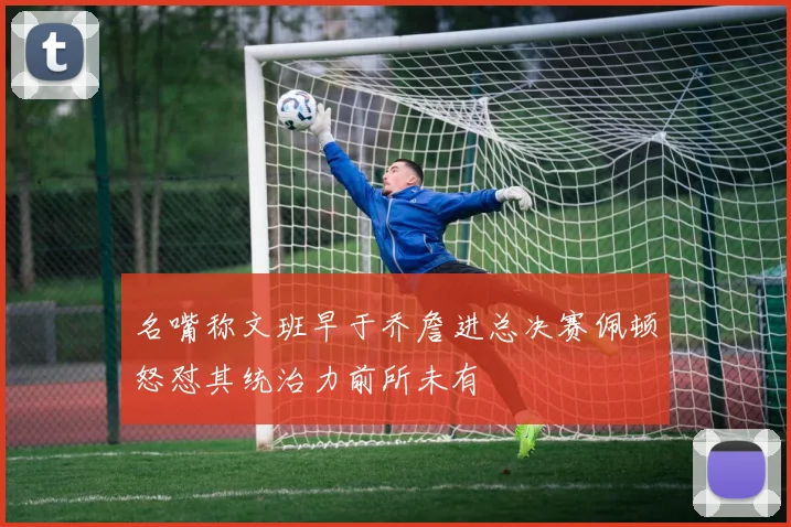 名嘴称文班早于乔詹进总决赛佩顿怒怼其统治力前所未有