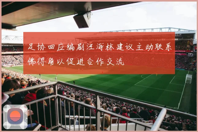 足协回应编剧汪海林建议主动联系佛得角以促进合作交流